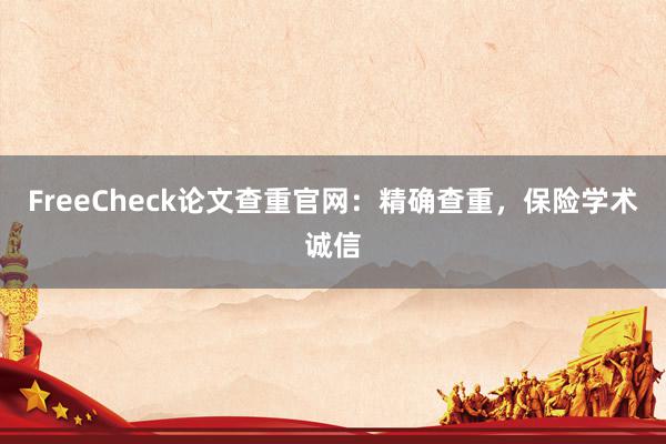 FreeCheck论文查重官网：精确查重，保险学术诚信